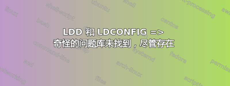 LDD 和 LDCONFIG => 奇怪的问题库未找到，尽管存在