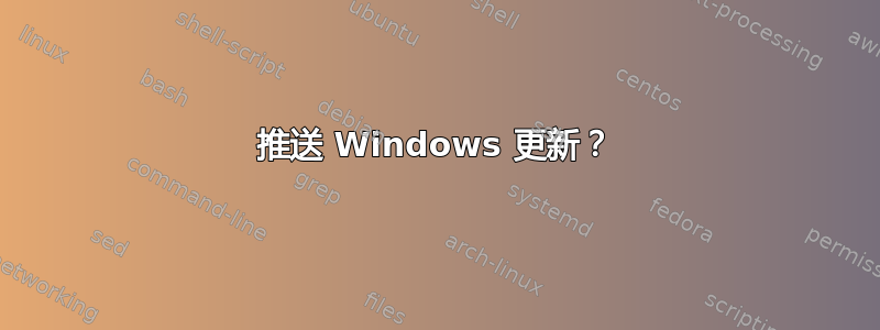 推送 Windows 更新？