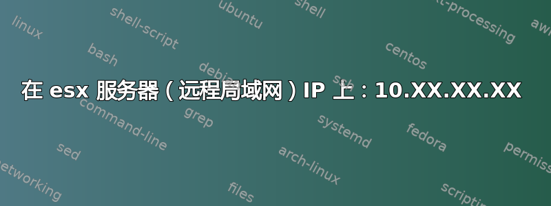 在 esx 服务器（远程局域网）IP 上：10.XX.XX.XX