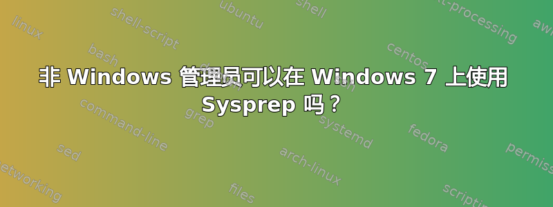 非 Windows 管理员可以在 Windows 7 上使用 Sysprep 吗？