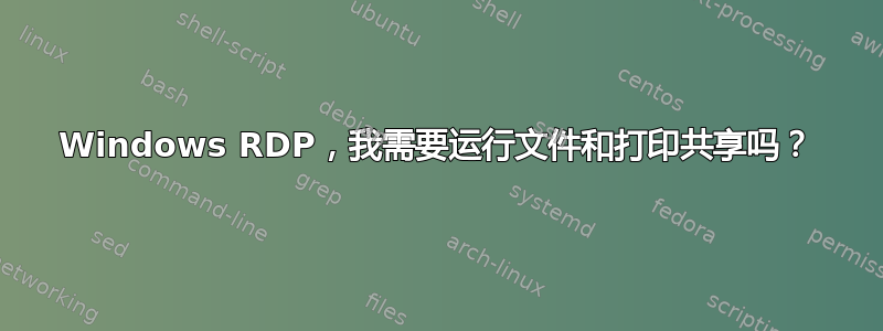 Windows RDP，我需要运行文件和打印共享吗？