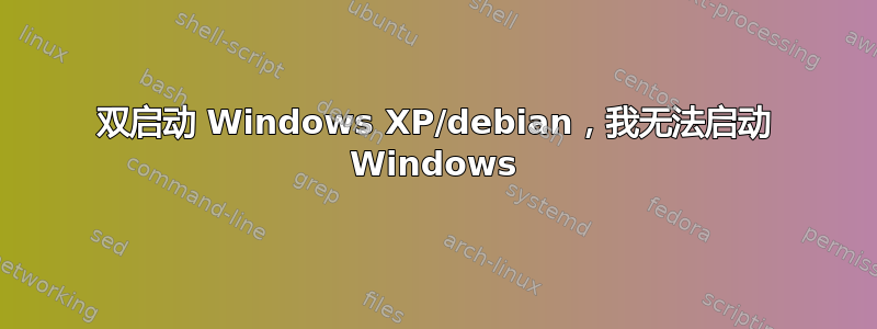 双启动 Windows XP/debian，我无法启动 Windows