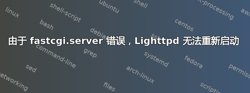 由于 fastcgi.server 错误，Lighttpd 无法重新启动