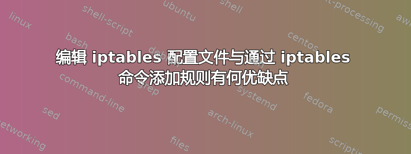 编辑 iptables 配置文件与通过 iptables 命令添加规则有何优缺点