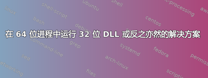 在 64 位进程中运行 32 位 DLL 或反之亦然的解决方案