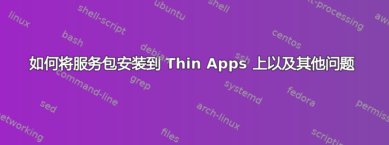 如何将服务包安装到 Thin Apps 上以及其他问题