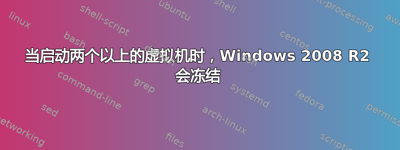 当启动两个以上的虚拟机时，Windows 2008 R2 会冻结