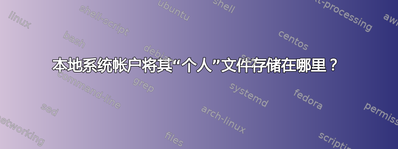 本地系统帐户将其“个人”文件存储在哪里？