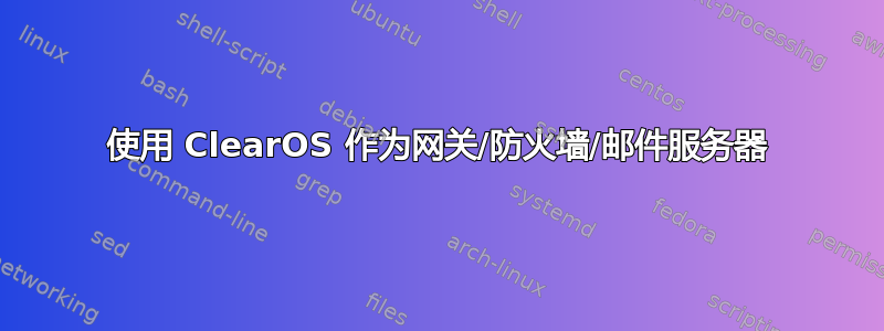 使用 ClearOS 作为网关/防火墙/邮件服务器