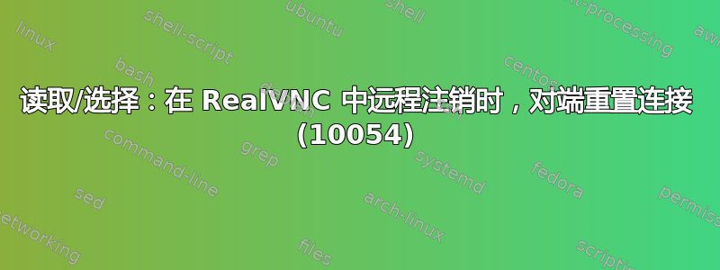 读取/选择：在 RealVNC 中远程注销时，对端重置连接 (10054)