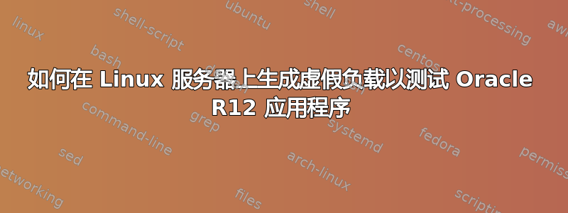 如何在 Linux 服务器上生成虚假负载以测试 Oracle R12 应用程序