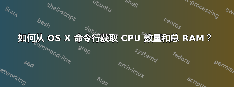 如何从 OS X 命令行获取 CPU 数量和总 RAM？