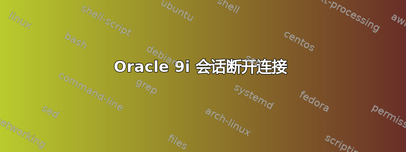 Oracle 9i 会话断开连接