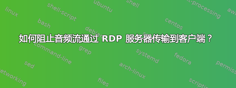 如何阻止音频流通过 RDP 服务器传输到客户端？