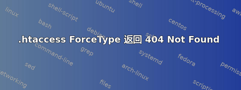 .htaccess ForceType 返回 404 Not Found