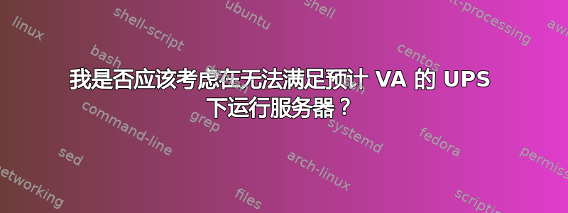 我是否应该考虑在无法满足预计 VA 的 UPS 下运行服务器？