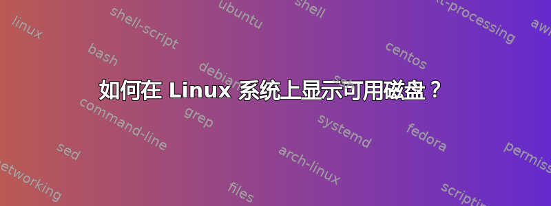 如何在 Linux 系统上显示可用磁盘？