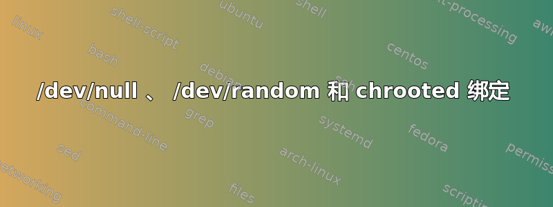 /dev/null 、 /dev/random 和 chrooted 绑定