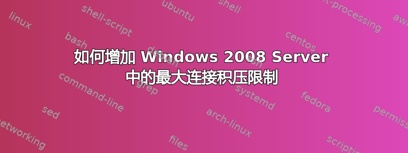 如何增加 Windows 2008 Server 中的最大连接积压限制