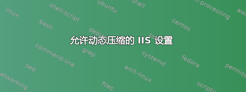 允许动态压缩的 IIS 设置