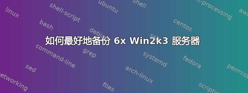 如何最好地备份 6x Win2k3 服务器