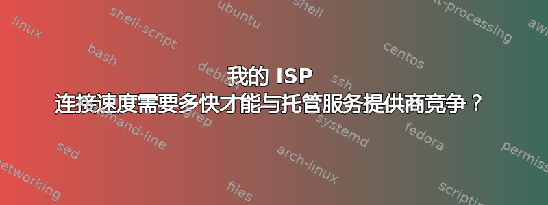 我的 ISP 连接速度需要多快才能与托管服务提供商竞争？