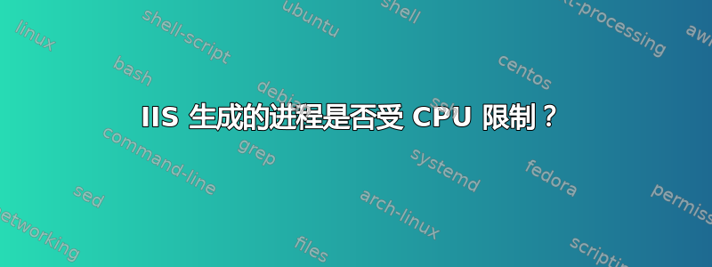 IIS 生成的进程是否受 CPU 限制？