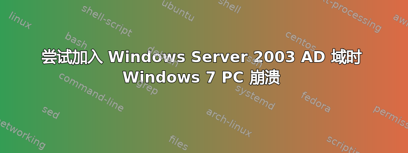 尝试加入 Windows Server 2003 AD 域时 Windows 7 PC 崩溃