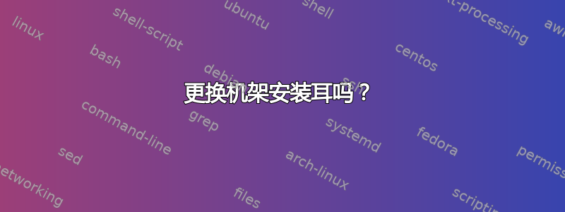 更换机架安装耳吗？