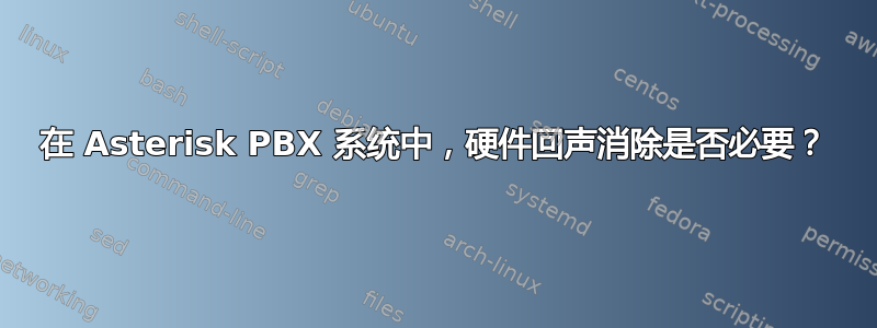 在 Asterisk PBX 系统中，硬件回声消除是否必要？