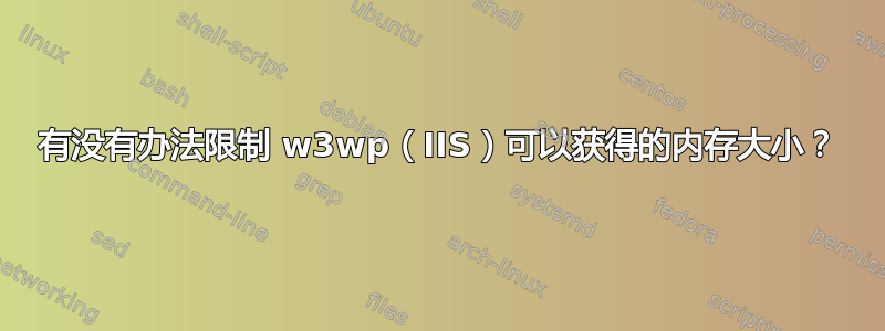 有没有办法限制 w3wp（IIS）可以获得的内存大小？