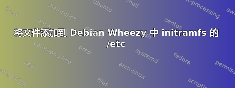 将文件添加到 Debian Wheezy 中 initramfs 的 /etc