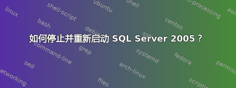 如何停止并重新启动 SQL Server 2005？