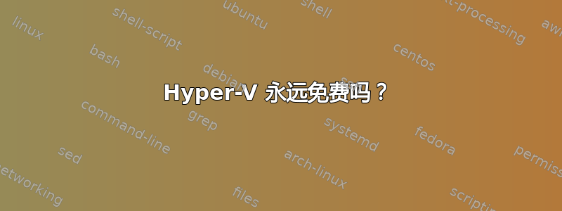 Hyper-V 永远免费吗？