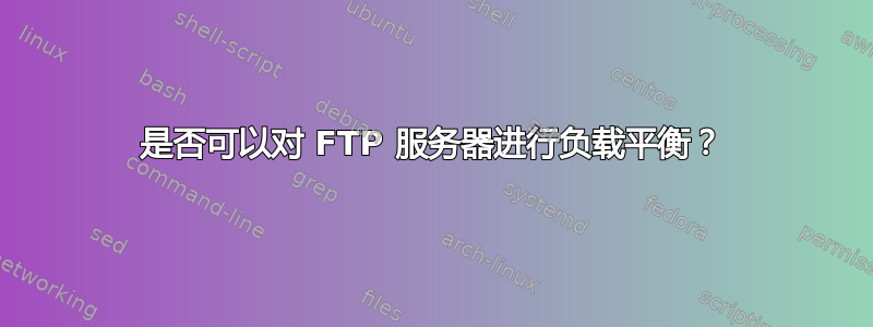 是否可以对 FTP 服务器进行负载平衡？