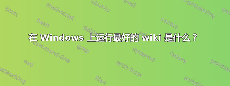 在 Windows 上运行最好的 wiki 是什么？