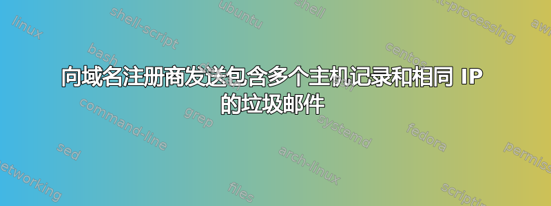 向域名注册商发送包含多个主机记录和相同 IP 的垃圾邮件