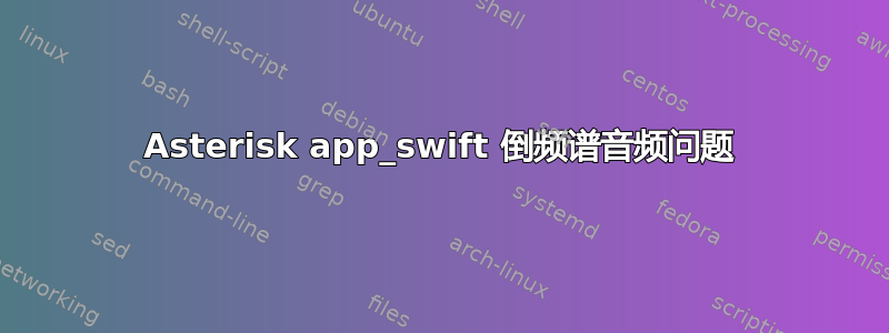 Asterisk app_swift 倒频谱音频问题