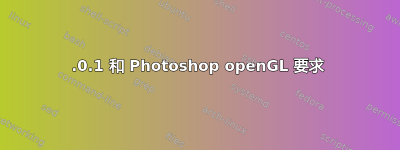 7.0.1 和 Photoshop openGL 要求