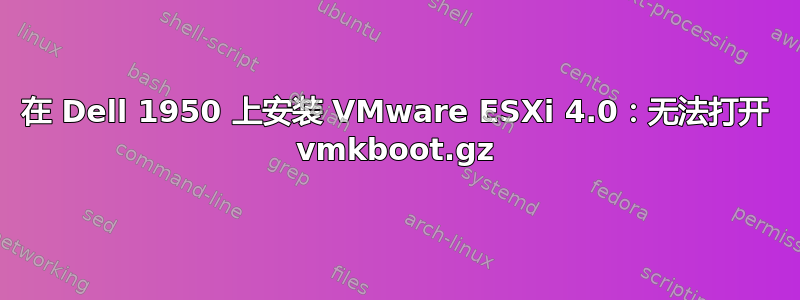 在 Dell 1950 上安装 VMware ESXi 4.0：无法打开 vmkboot.gz