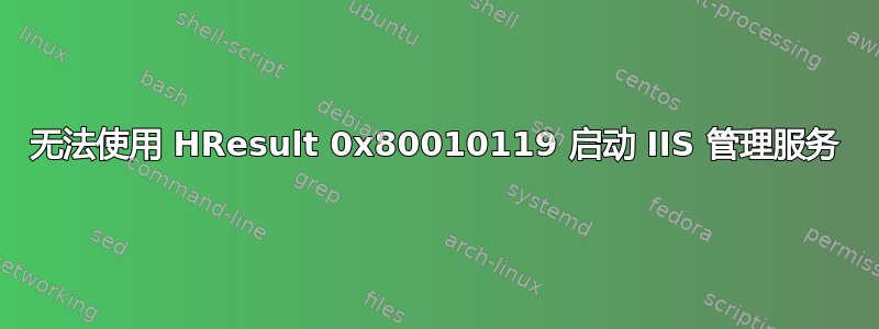 无法使用 HResult 0x80010119 启动 IIS 管理服务