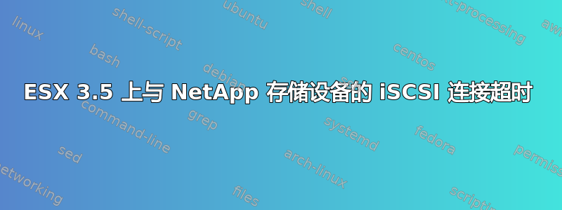 ESX 3.5 上与 NetApp 存储设备的 iSCSI 连接超时