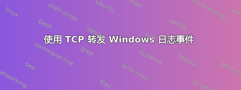 使用 TCP 转发 Windows 日志事件