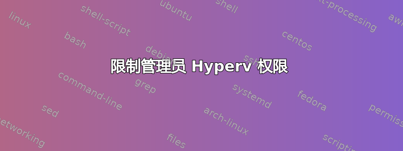 限制管理员 Hyperv 权限