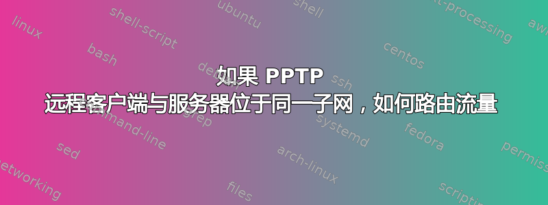 如果 PPTP 远程客户端与服务器位于同一子网，如何路由流量