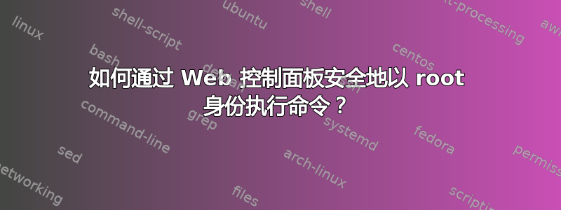 如何通过 Web 控制面板安全地以 root 身份执行命令？