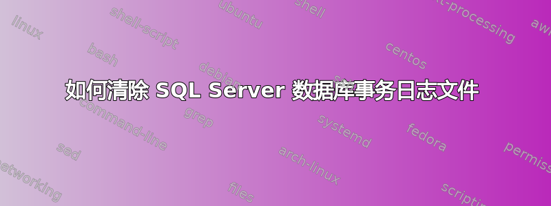 如何清除 SQL Server 数据库事务日志文件