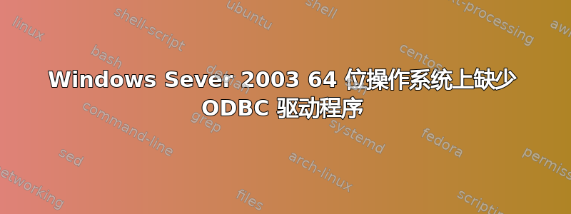 Windows Sever 2003 64 位操作系统上缺少 ODBC 驱动程序