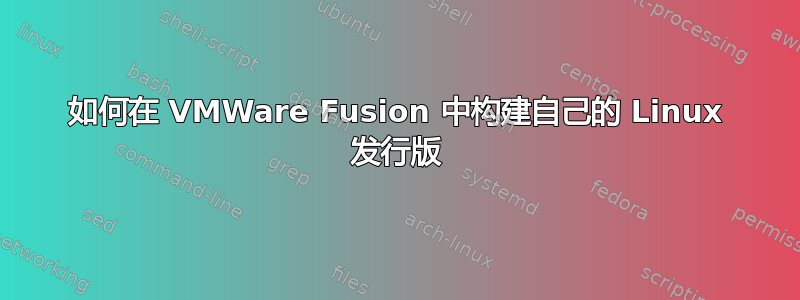 如何在 VMWare Fusion 中构建自己的 Linux 发行版