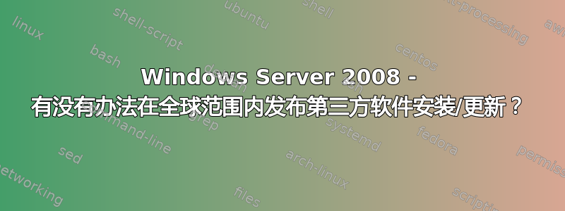 Windows Server 2008 - 有没有办法在全球范围内发布第三方软件安装/更新？